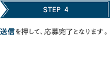 STEP 4 送信を押して、応募完了となります。 