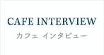 CAFE INTERVIEWカフェ インタビュー
