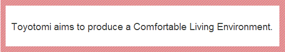 Toyotomi aims to comfortable environment.